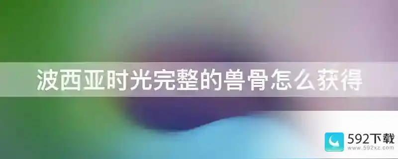 波西亚时光完整的兽骨怎么获得