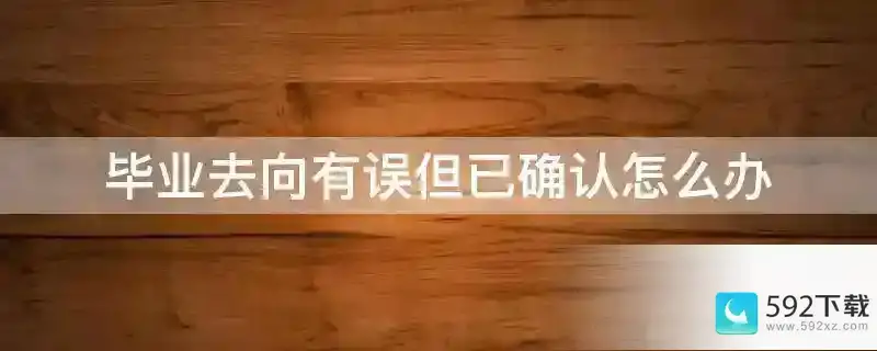 毕业去向有误但已确认怎么办