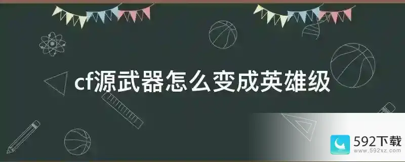 cf源武器怎么变成英雄级