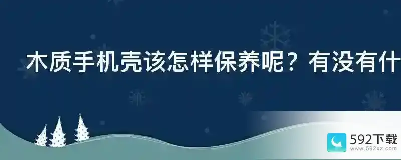 木质手机壳该怎样保养呢？有没有什么比较好的保养方法？(什么木头做手机壳最好用)