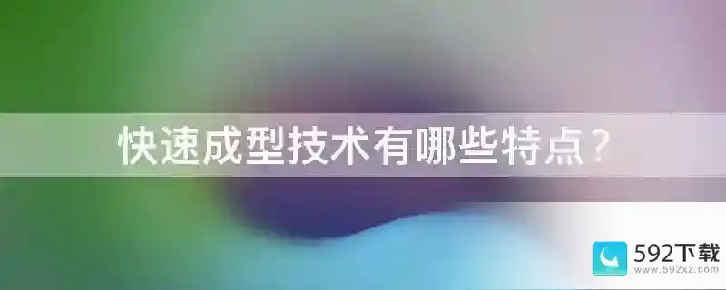 快速成型技术有哪些特点？(手机成型是什么意思啊)