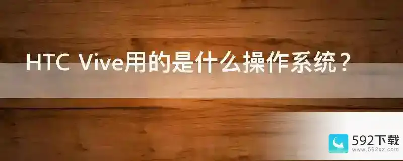 HTC Vive用的是什么操作系统？