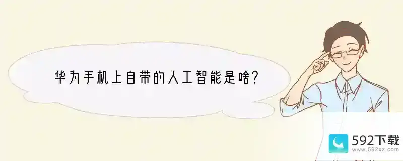 华为手机上自带的人工智能是啥？(华为智慧手机是什么手机)