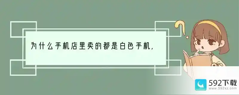 为什么手机店里卖的都是白色手机，黑色的很少呢？(为什么很少白色手机了)