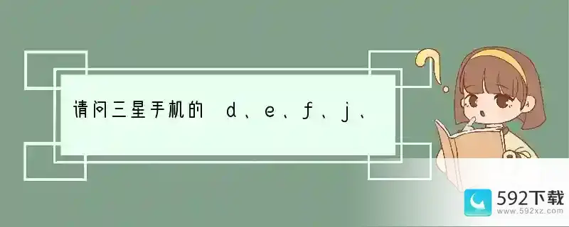 请问三星手机的 d、e、f、j、u、z 各代表什么意思？？？？(手机型号z是什么)