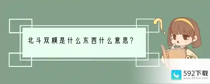 北斗双模是什么东西什么意思？(手机北斗是什么意思)