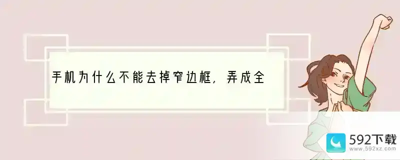 手机为什么不能去掉窄边框，弄成全屏幕呢？(手机窄边框是什么意思啊)