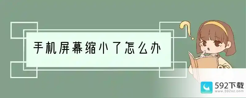 手机屏幕缩小了怎么办(为什么手机屏幕会缩小一点)