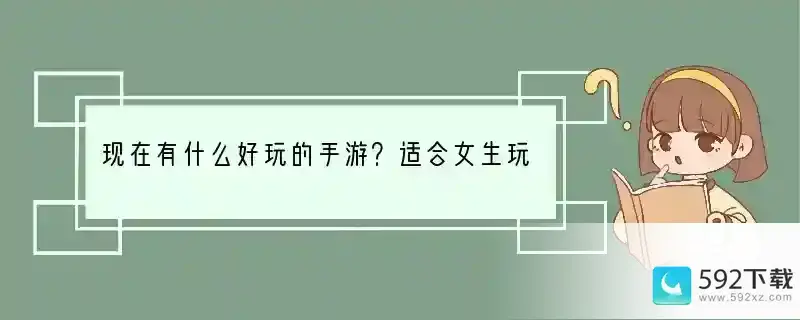 现在有什么好玩的手游？适合女生玩的？最好像网游那种，画风要美的，可爱也行(有什么适合女生的手机游戏软件)