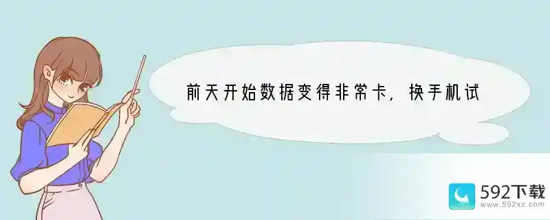 前天开始数据变得非常卡，换手机试也还是卡