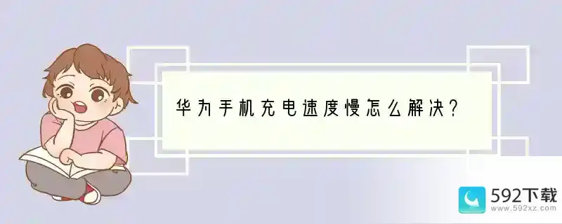 华为手机充电速度慢怎么解决？