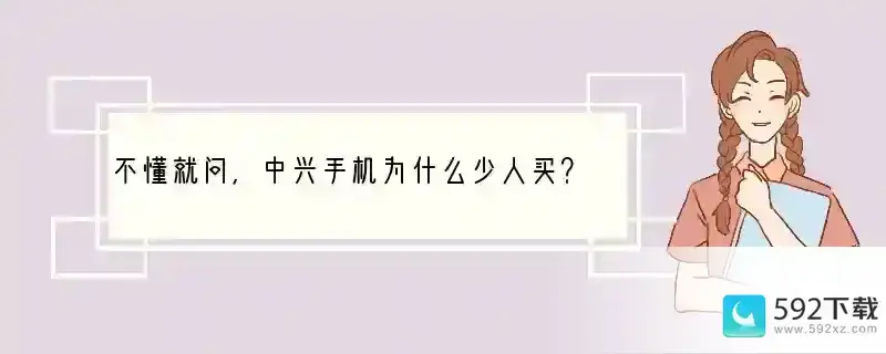 不懂就问，中兴手机为什么少人买？少人用？(中兴为啥不出手机了)