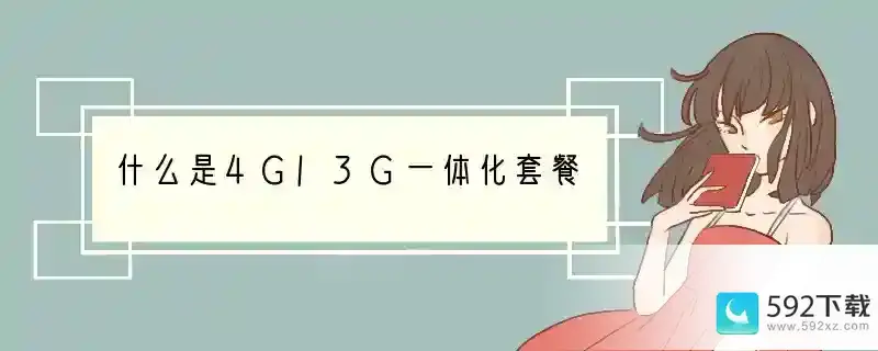 什么是4G/3G一体化套餐(什么是3g手机卡套餐)