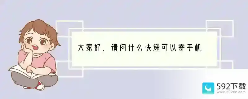 大家好，请问什么快递可以寄手机 手机快递用什么寄好看一点