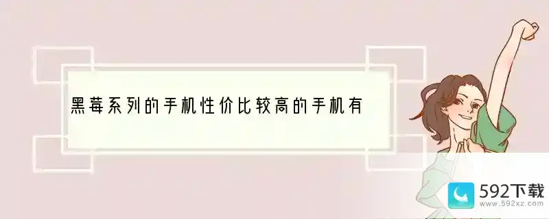 黑莓系列的手机性价比较高的手机有哪几款？ 什么黑莓手机性价比高又好用