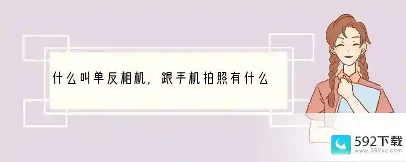 什么叫单反相机，跟手机拍照有什么区别？