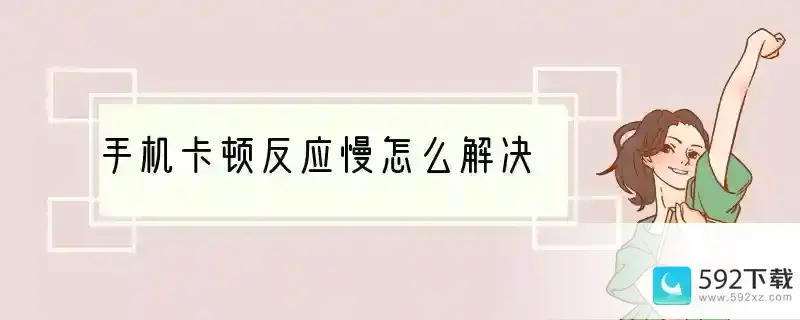 手机卡顿反应慢怎么解决(办法须知)