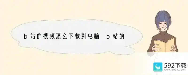 b站的视频怎么下载到电脑 b站的视频如何下载到电脑