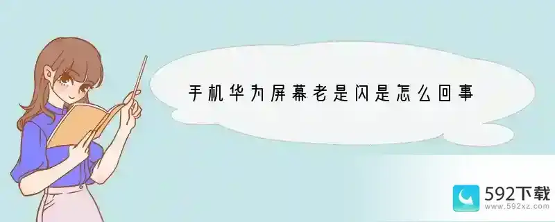 手机华为屏幕老是闪是怎么回事