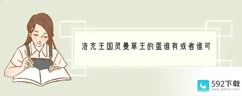 洛克王国灵曼草王的蛋谁有或者谁可以告诉我现在灵曼草王怎么的