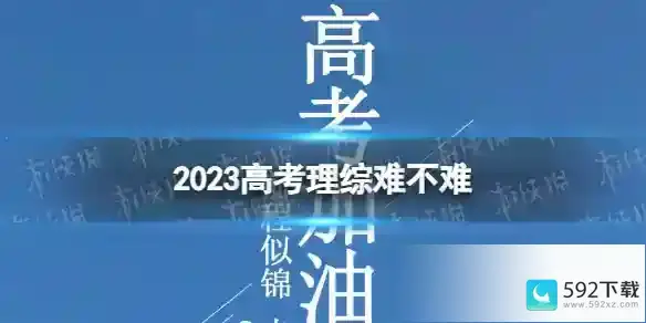 2023高考理综难不难 2023高考理综试卷难度如何