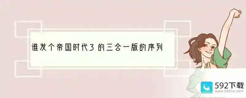 谁发个帝国时代3的三合一版的序列号 我的是三合一版的 .谢谢