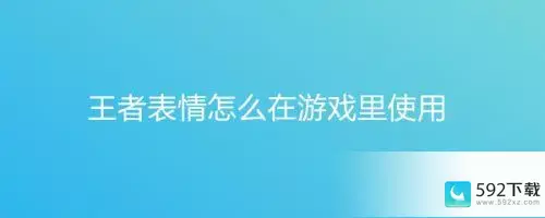 王者里怎么设置表情、王者里怎么设置表情动作