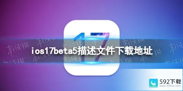 ios17beta5描述文件下载地址 ios17beta5描述文件怎么下载，苹果推出iOS17beta5内测版